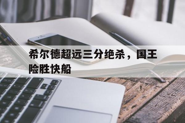 包含希尔德超远三分绝杀,国王险胜快船的词条