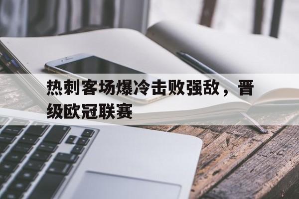 包含热刺客场爆冷击败强敌，晋级欧冠联赛的词条