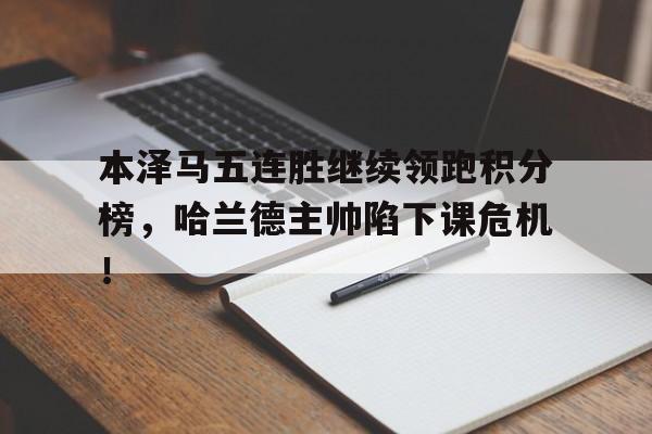 本泽马五连胜继续领跑积分榜，哈兰德主帅陷下课危机！