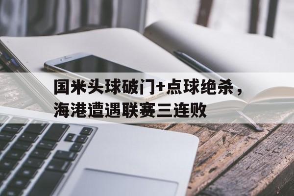国米头球破门+点球绝杀，海港遭遇联赛三连败国米官方