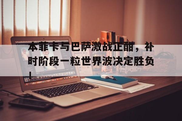 本菲卡与巴萨激战正酣，补时阶段一粒世界波决定胜负！本菲卡vs